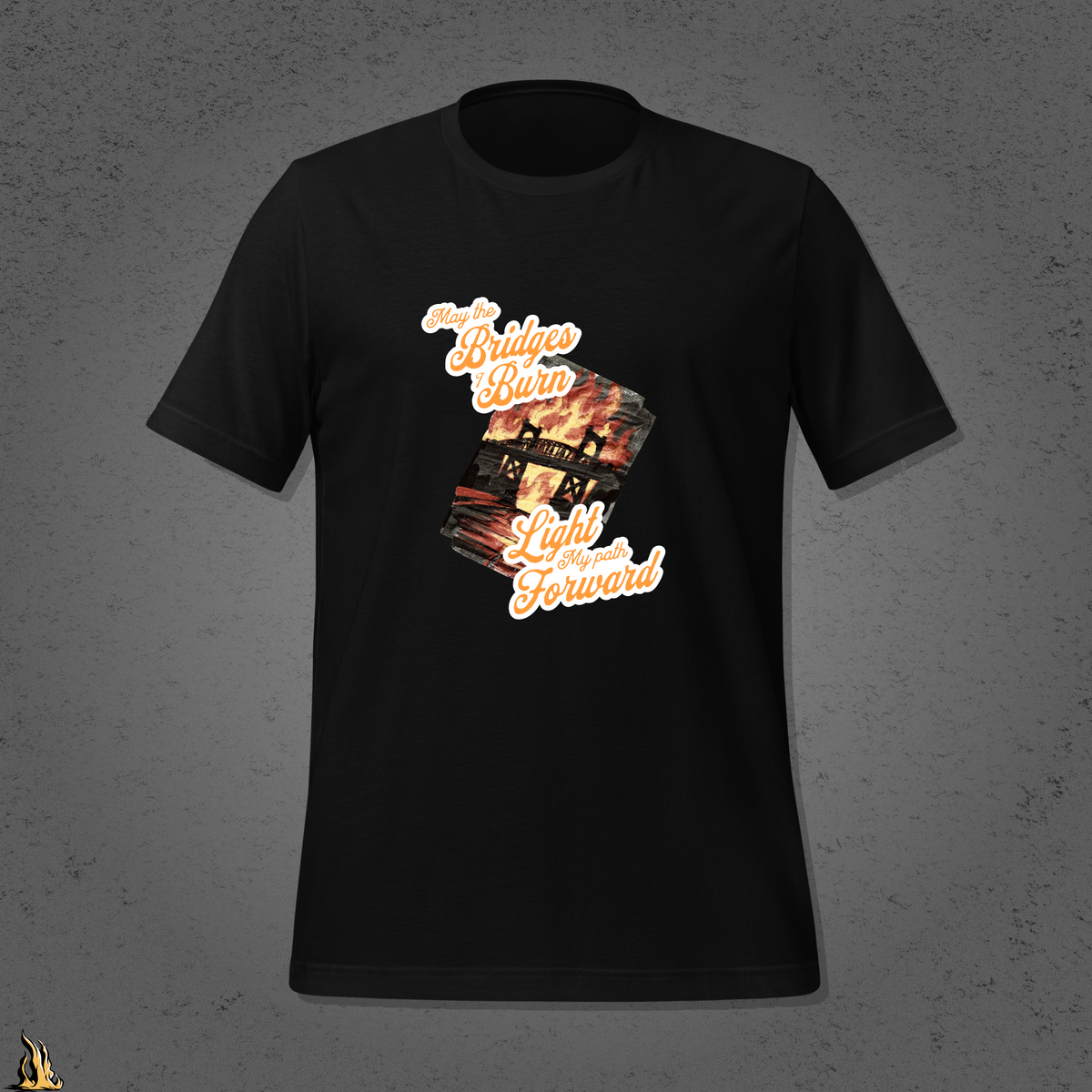 May the Bridges I Burn Light My Path Forward T-Shirt — Sorry About the Fire