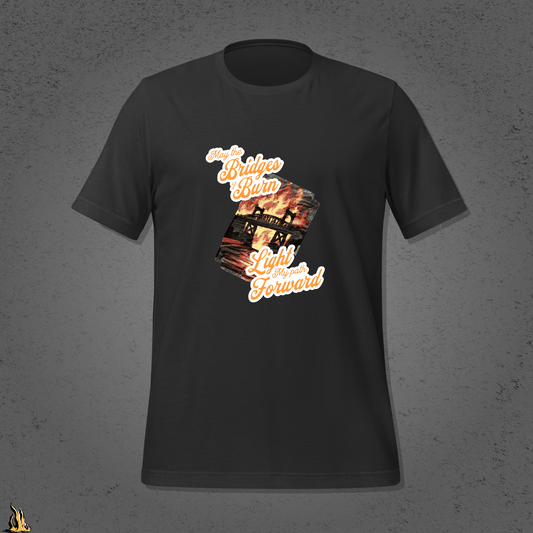 May the Bridges I Burn Light My Path Forward T-Shirt — Sorry About the Fire