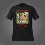 My Dog and I Talk Shit About You Unisex T-shirt 7