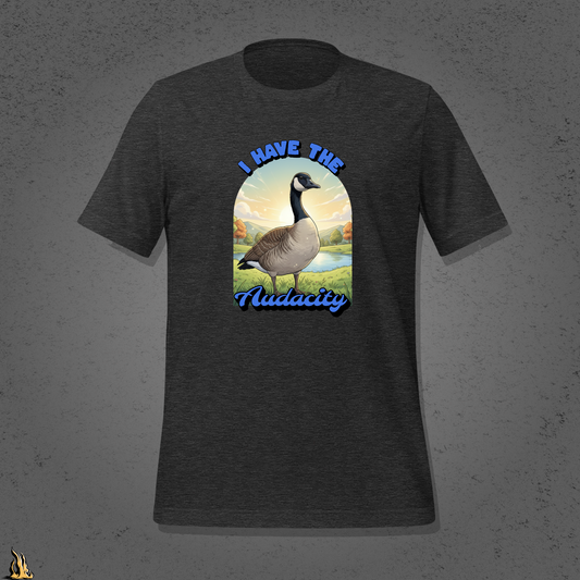 I Have the Audacity T-Shirt | Funny Canadian Goose Unisex Shirt